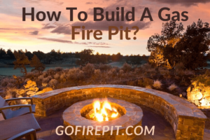 How To Build A Gas Fire Pit? [10 Easy Steps]