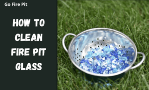 How to Clean Fire Pit Glass